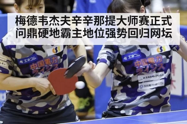 梅德韦杰夫辛辛那提大师赛正式问鼎硬地霸主地位强势回归网坛