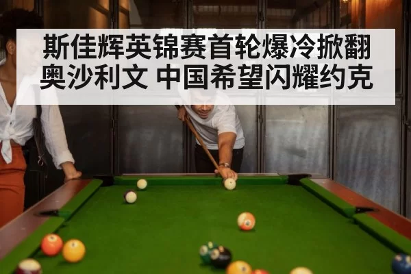 斯佳辉英锦赛首轮爆冷掀翻奥沙利文 中国希望闪耀约克