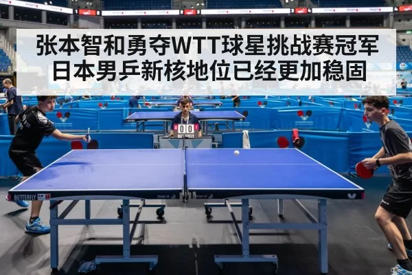 张本智和勇夺WTT球星挑战赛冠军日本男乒新核地位已经更加稳固