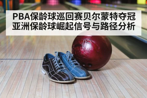 PBA保龄球巡回赛贝尔蒙特夺冠 亚洲保龄球崛起信号与路径分析
