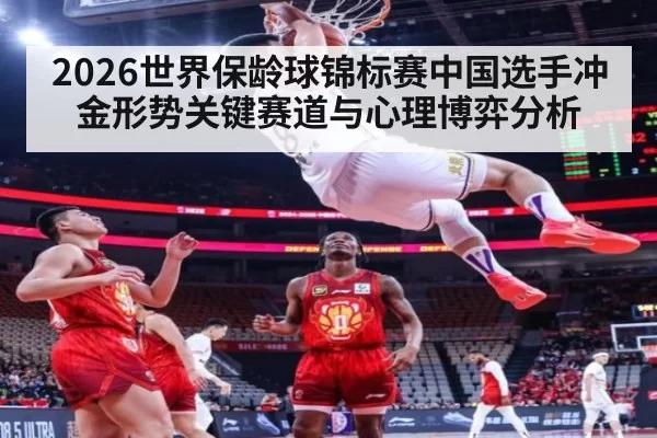 2026世界保龄球锦标赛中国选手冲金形势关键赛道与心理博弈分析
